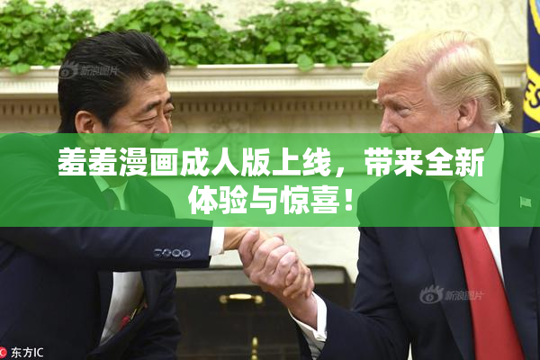 羞羞漫画成人版上线，带来全新体验与惊喜！