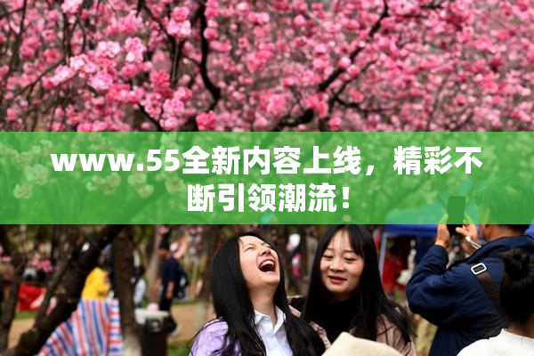 www.55全新内容上线，精彩不断引领潮流！
