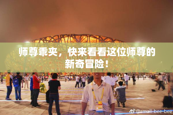 师尊乖夹，快来看看这位师尊的新奇冒险！