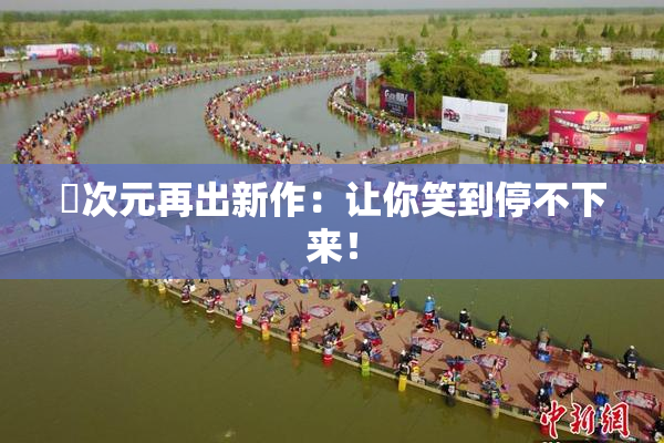 囧次元再出新作：让你笑到停不下来！