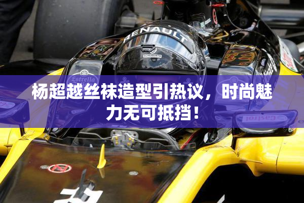 杨超越丝袜造型引热议，时尚魅力无可抵挡！