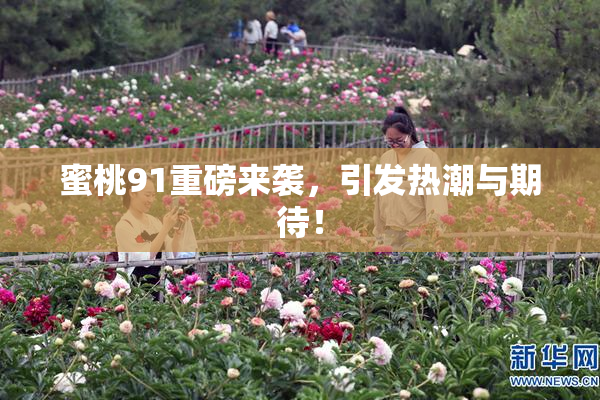 蜜桃91重磅来袭，引发热潮与期待！