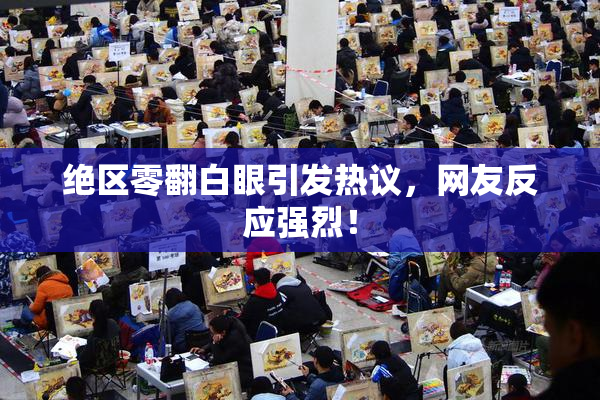绝区零翻白眼引发热议，网友反应强烈！