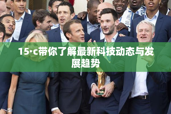 15·c带你了解最新科技动态与发展趋势
