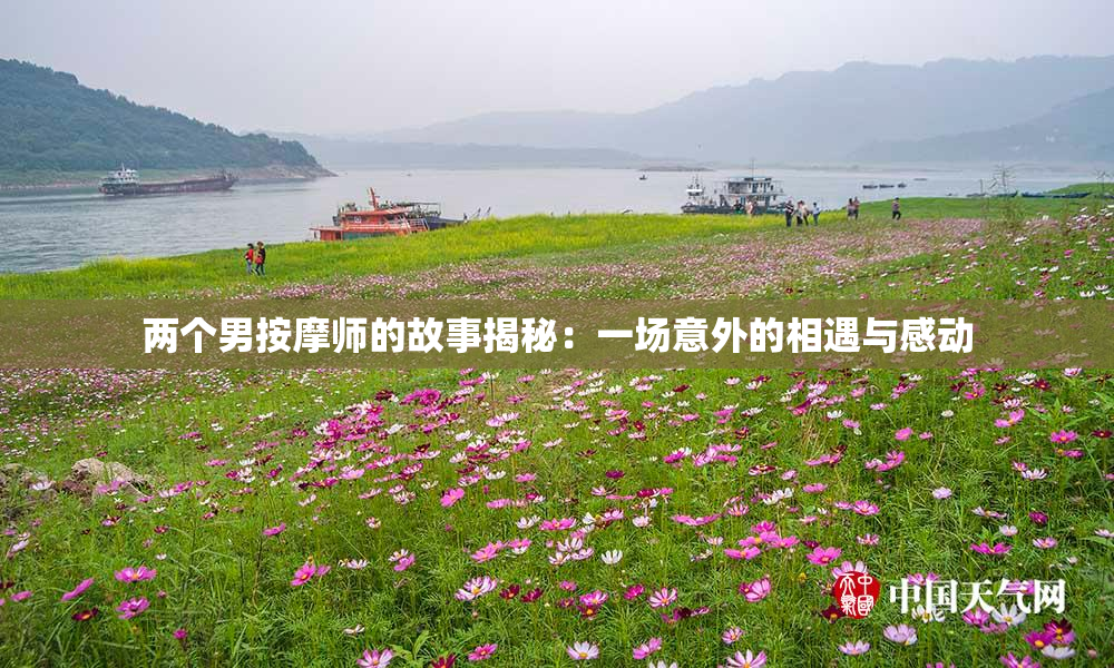 两个男按摩师的故事揭秘：一场意外的相遇与感动