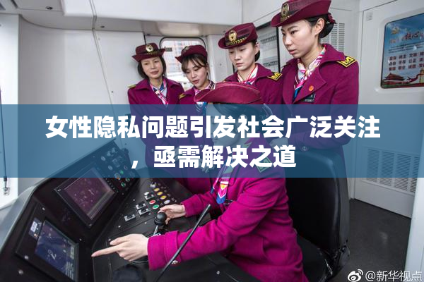 女性隐私问题引发社会广泛关注，亟需解决之道