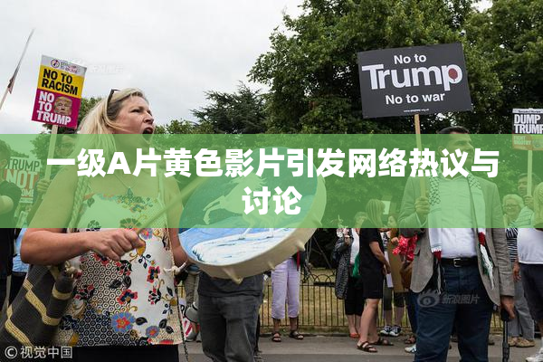一级A片黄色影片引发网络热议与讨论