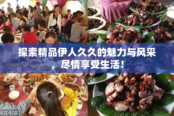 探索精品伊人久久的魅力与风采，尽情享受生活！