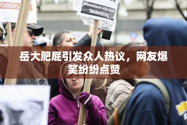 岳大肥屁引发众人热议，网友爆笑纷纷点赞