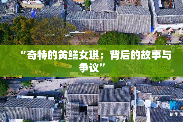 “奇特的黄鳝女琪：背后的故事与争议”
