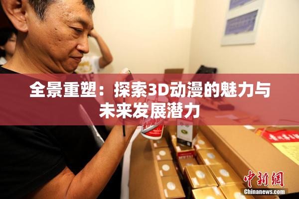 全景重塑：探索3D动漫的魅力与未来发展潜力