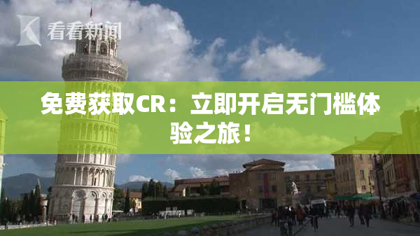 免费获取CR：立即开启无门槛体验之旅！
