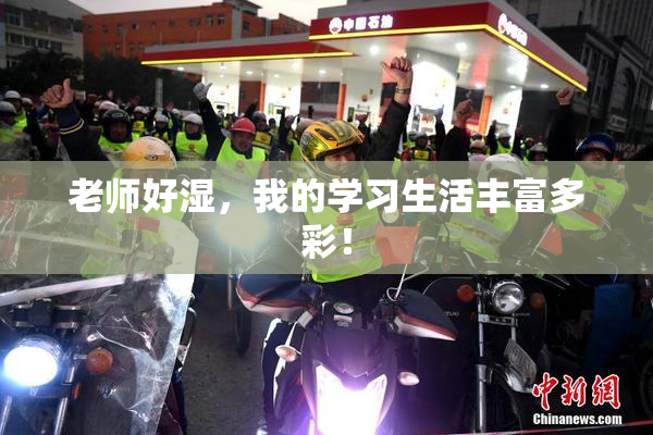 老师好湿，我的学习生活丰富多彩！