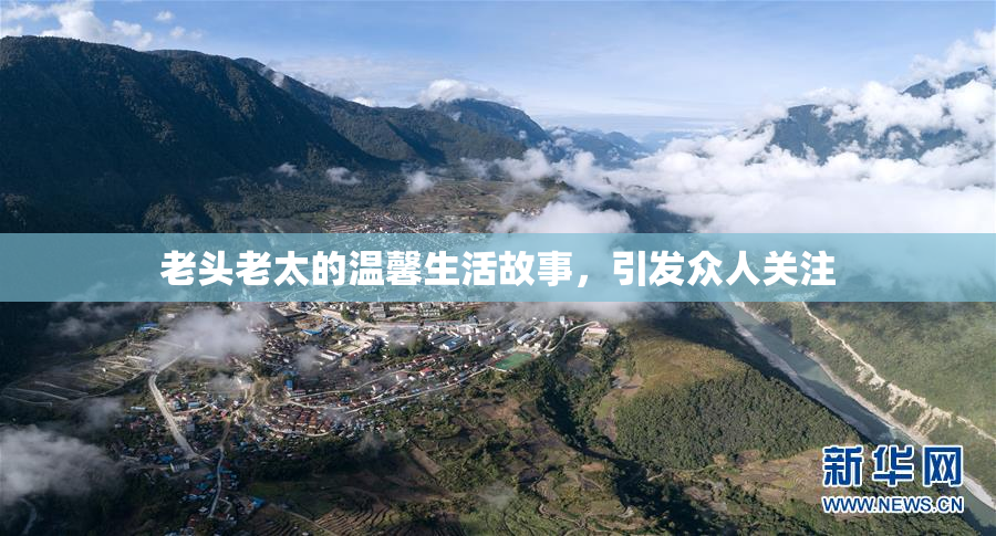老头老太的温馨生活故事，引发众人关注