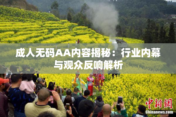 成人无码AA内容揭秘：行业内幕与观众反响解析