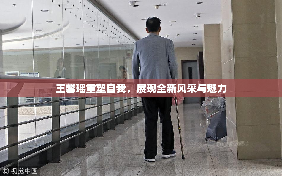 王馨瑶重塑自我，展现全新风采与魅力