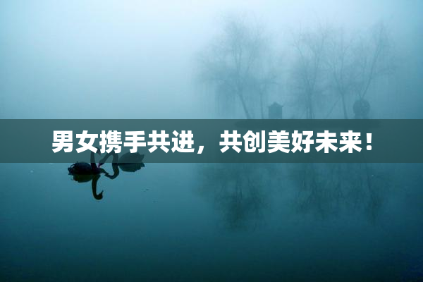 男女携手共进，共创美好未来！