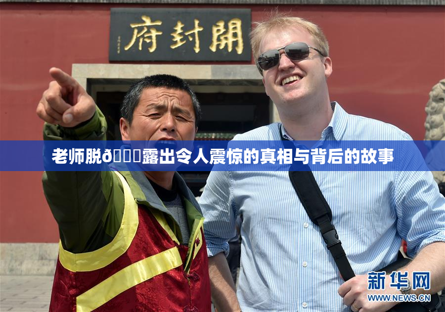 老师脱👙露出令人震惊的真相与背后的故事