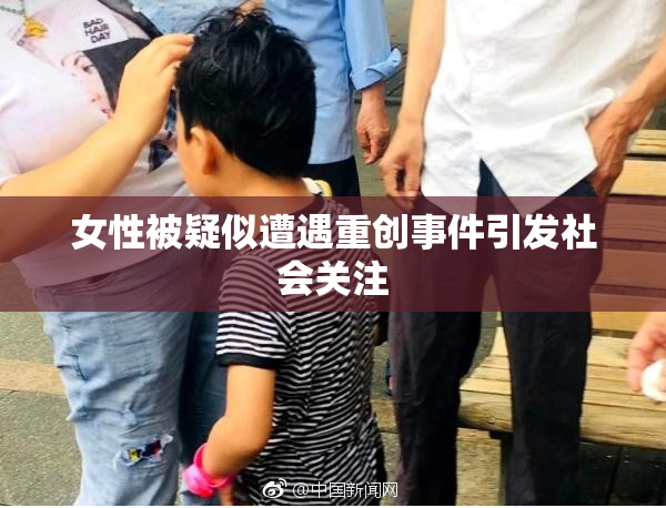 女性被疑似遭遇重创事件引发社会关注