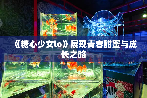 《糖心少女lo》展现青春甜蜜与成长之路