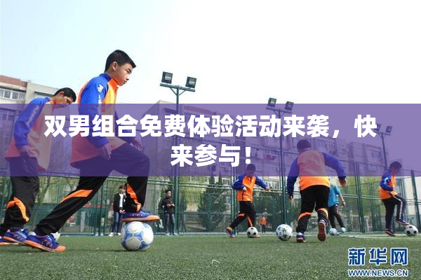 双男组合免费体验活动来袭，快来参与！