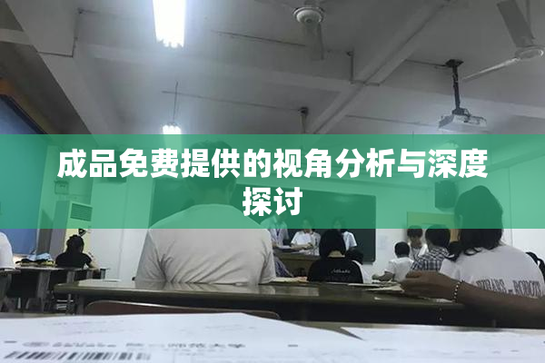 成品免费提供的视角分析与深度探讨