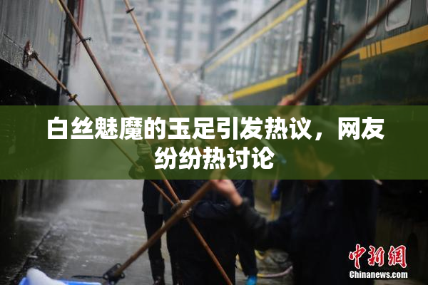 白丝魅魔的玉足引发热议，网友纷纷热讨论
