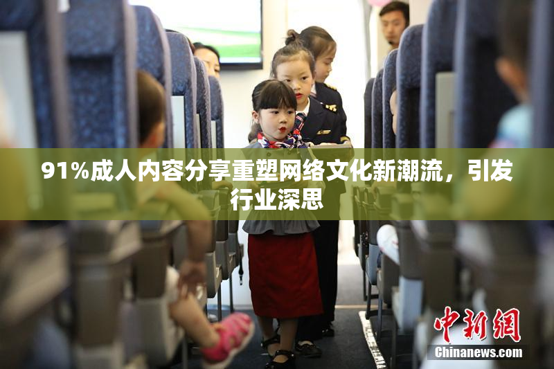 91%成人内容分享重塑网络文化新潮流，引发行业深思