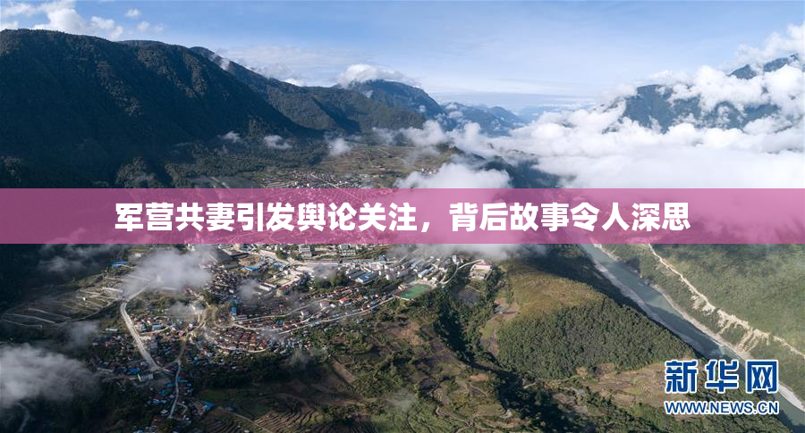军营共妻引发舆论关注，背后故事令人深思