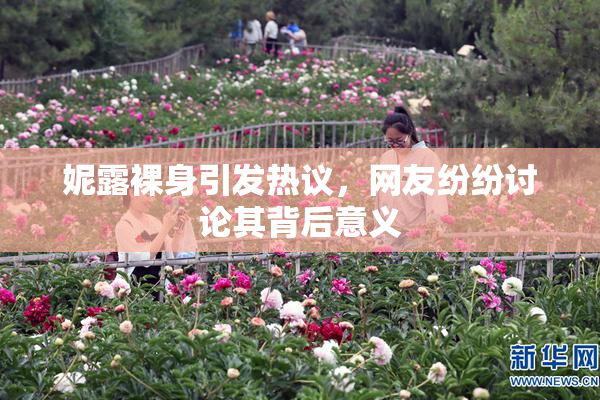 妮露裸身引发热议，网友纷纷讨论其背后意义