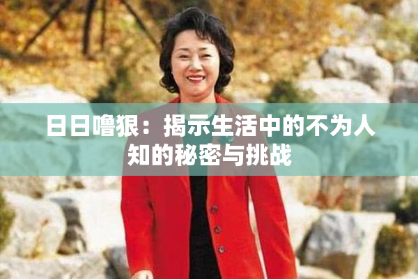 日日噜狠：揭示生活中的不为人知的秘密与挑战