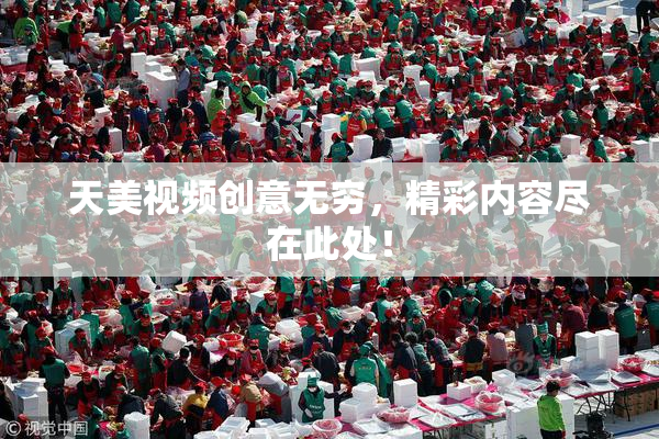 天美视频创意无穷，精彩内容尽在此处！