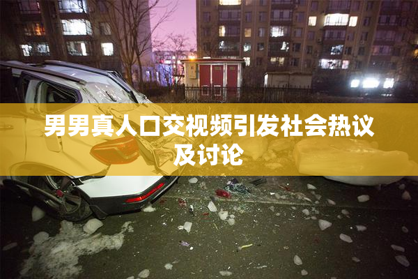 男男真人口交视频引发社会热议及讨论