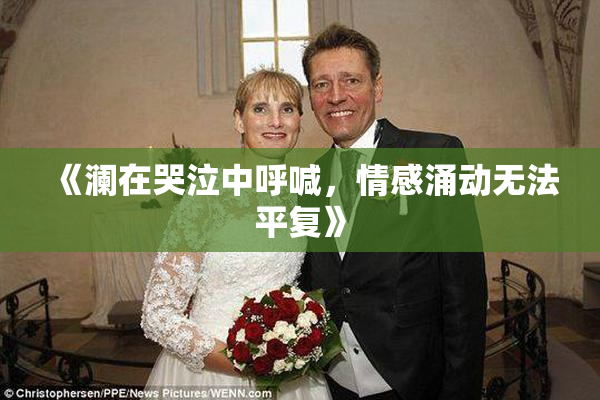 《澜在哭泣中呼喊，情感涌动无法平复》
