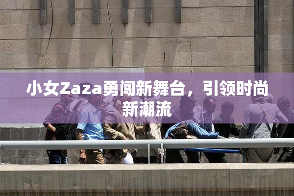 小女Zaza勇闯新舞台，引领时尚新潮流