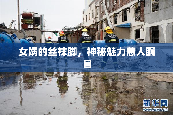 女娲的丝袜脚，神秘魅力惹人瞩目