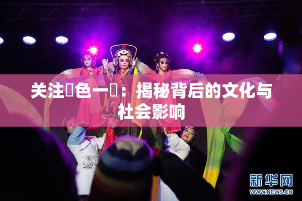 关注黃色一級：揭秘背后的文化与社会影响