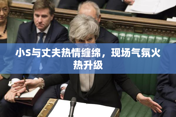 小S与丈夫热情缠绵，现场气氛火热升级