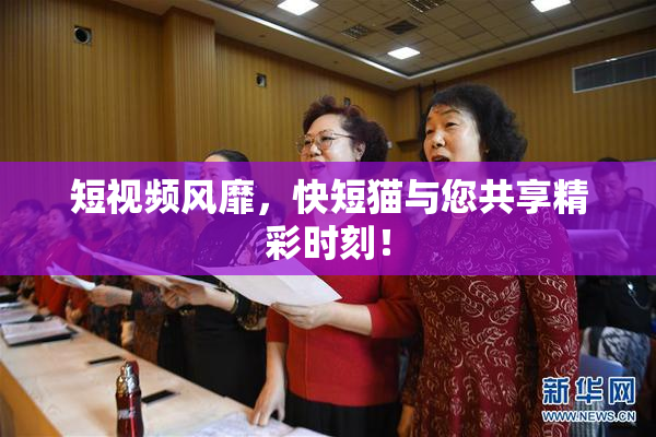 短视频风靡，快短猫与您共享精彩时刻！