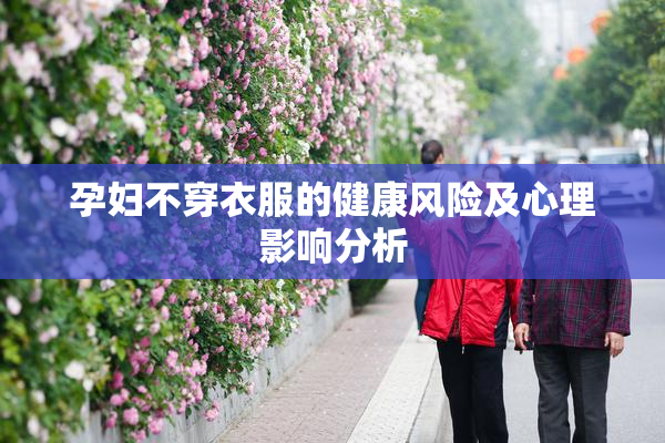 孕妇不穿衣服的健康风险及心理影响分析