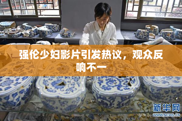 强伦少妇影片引发热议，观众反响不一