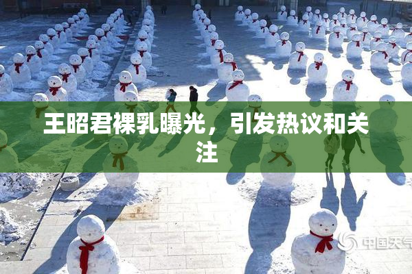 王昭君裸乳曝光，引发热议和关注