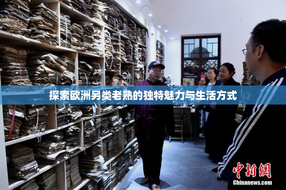 探索欧洲另类老熟的独特魅力与生活方式