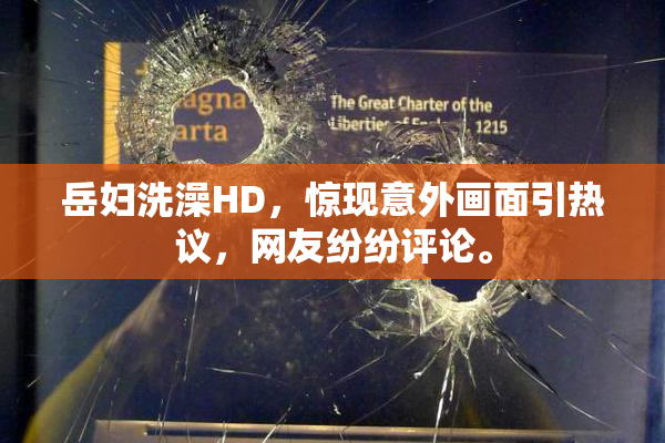 岳妇洗澡HD，惊现意外画面引热议，网友纷纷评论。