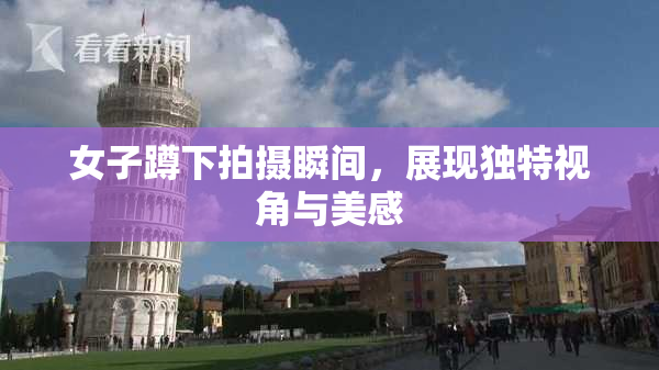 女子蹲下拍摄瞬间，展现独特视角与美感