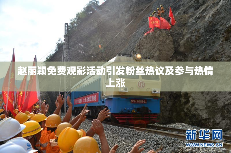 赵丽颖免费观影活动引发粉丝热议及参与热情上涨