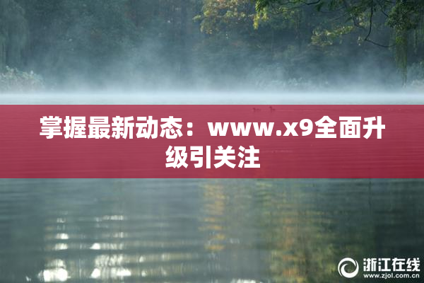 掌握最新动态：www.x9全面升级引关注