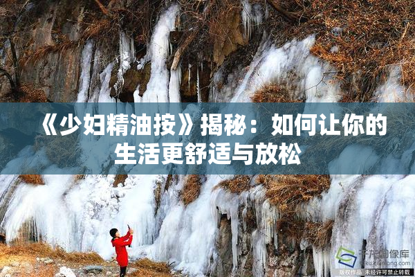 《少妇精油按》揭秘：如何让你的生活更舒适与放松