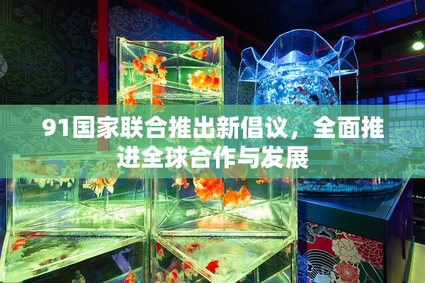 91国家联合推出新倡议，全面推进全球合作与发展