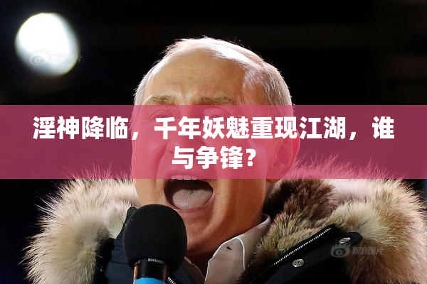 淫神降临，千年妖魅重现江湖，谁与争锋？